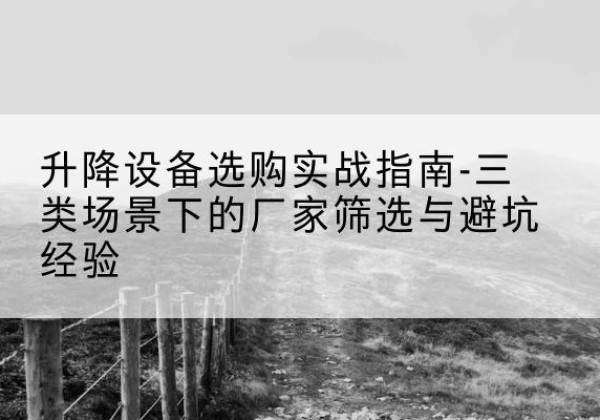 城区移动式升降机厂家推荐-升降设备选购实战指南-三类场景下的厂家筛选与避坑经验