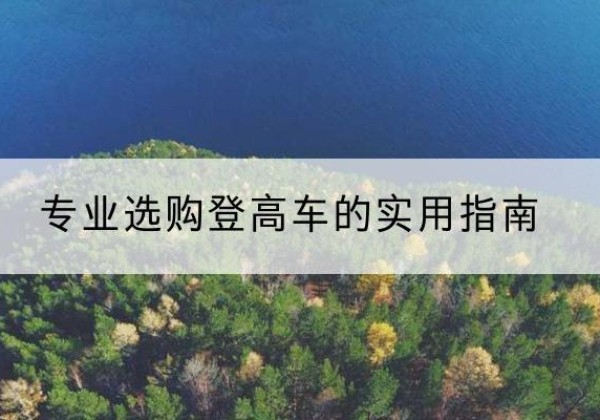 城区电动登高车厂家推荐-专业选购登高车的实用指南