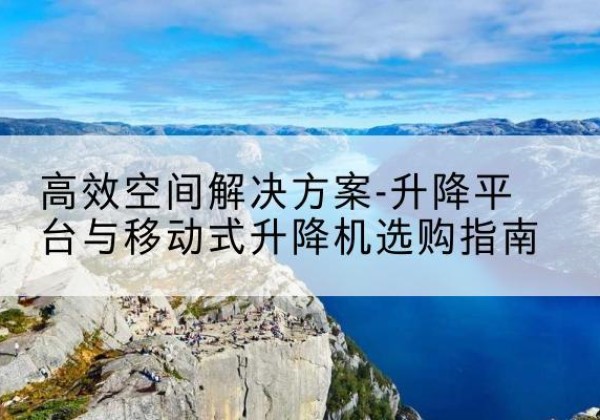 城区升降平台厂家-*空间解决方案-升降平台与移动式升降机选购指南