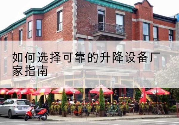城区电动升降机厂家-如何选择可靠的升降设备厂家指南